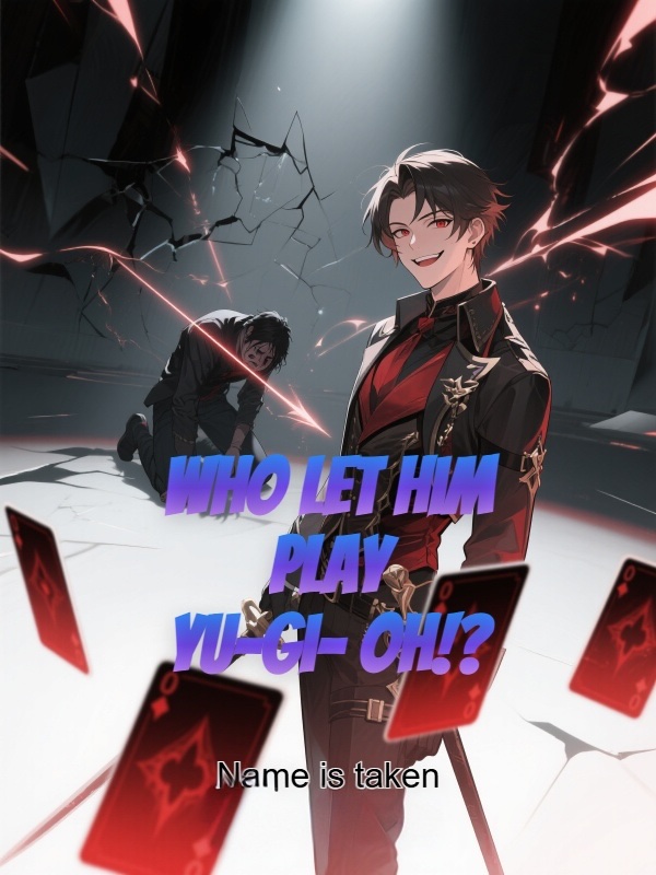Who Let Him Play Yu-Gi-Oh!?